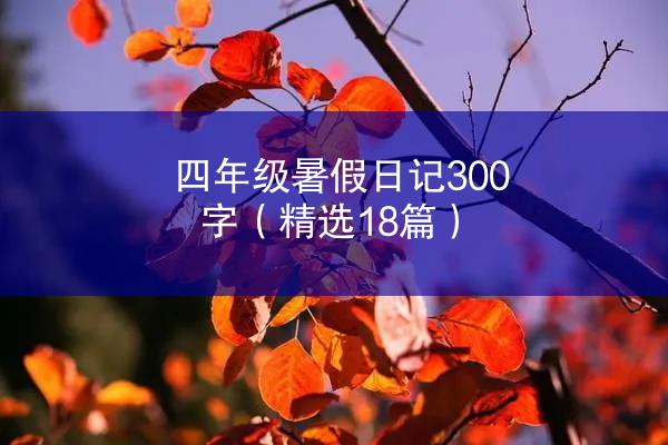 四年级暑假日记300字（精选18篇）