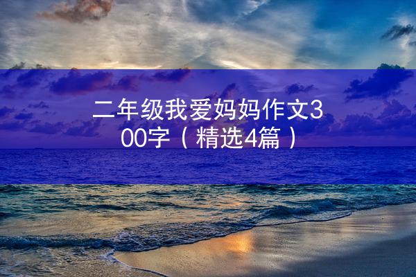 二年级我爱妈妈作文300字（精选4篇）