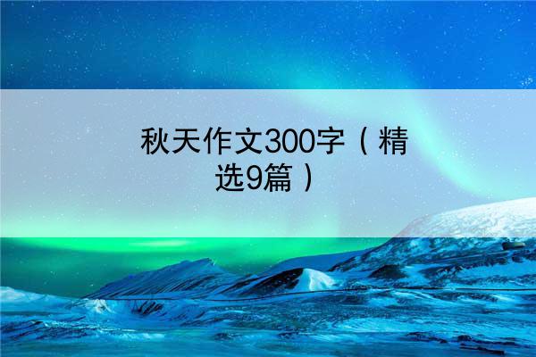 秋天作文300字（精选9篇）