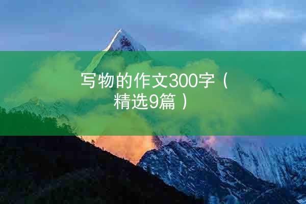 写物的作文300字（精选9篇）