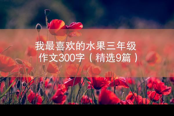 我最喜欢的水果三年级作文300字（精选9篇）