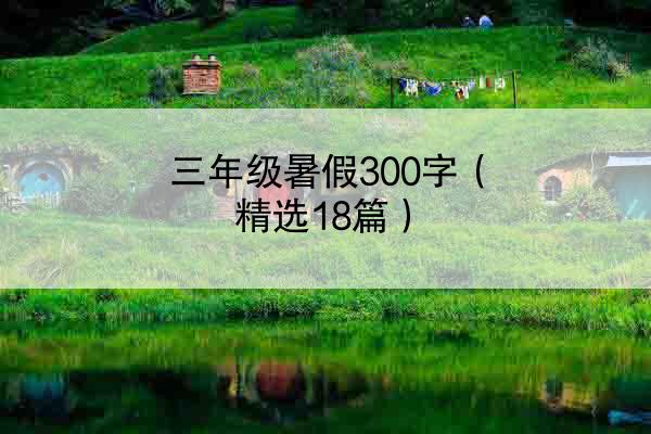 三年级暑假300字（精选18篇）