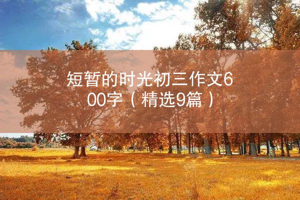 短暂的时光初三作文600字（精选9篇）