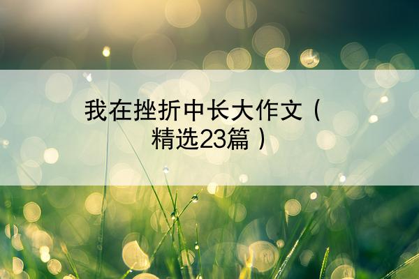 我在挫折中长大作文（精选23篇）