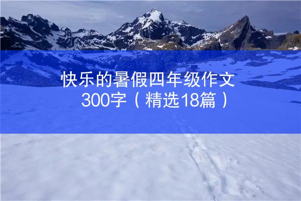 快乐的暑假四年级作文300字（精选18篇）