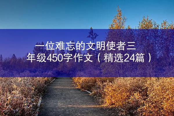 一位难忘的文明使者三年级450字作文（精选24篇）