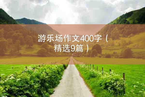 游乐场作文400字（精选9篇）