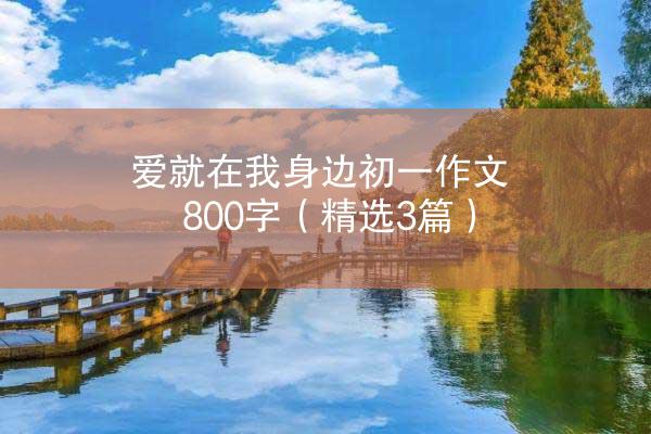 爱就在我身边初一作文800字（精选3篇）