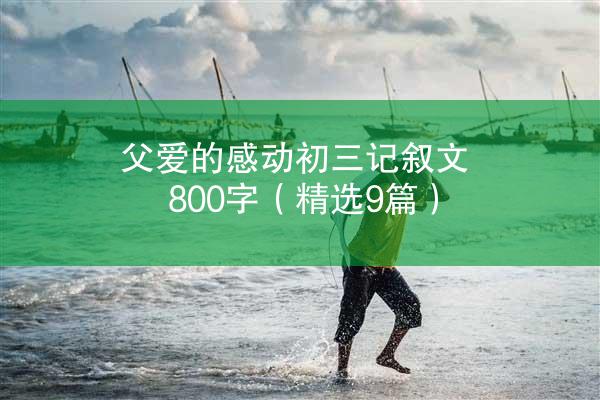 父爱的感动初三记叙文800字（精选9篇）