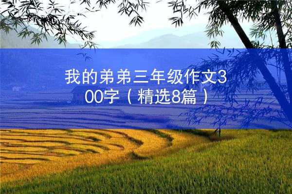 我的弟弟三年级作文300字（精选8篇）