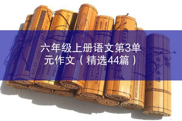 六年级上册语文第3单元作文（精选44篇）