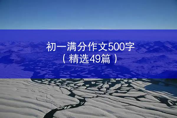 初一满分作文500字（精选49篇）