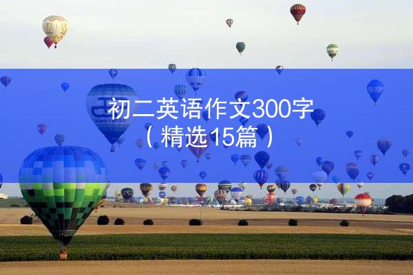 初二英语作文300字（精选15篇）