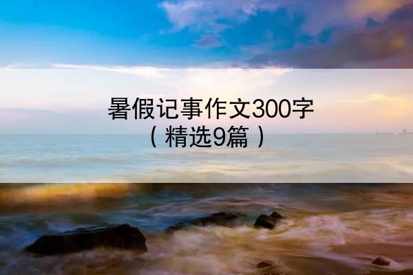 暑假记事作文300字（精选9篇）