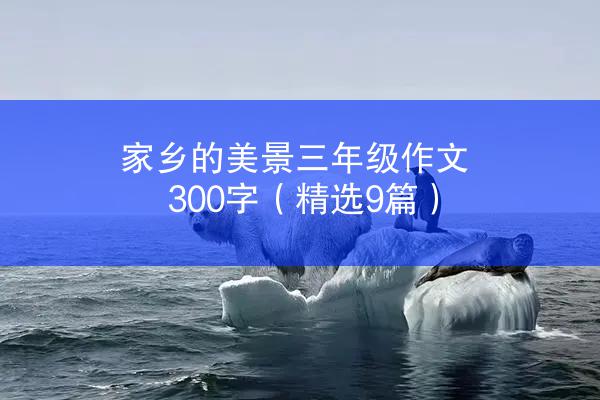 家乡的美景三年级作文300字（精选9篇）