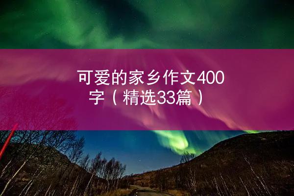 可爱的家乡作文400字（精选33篇）