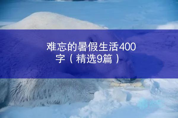 难忘的暑假生活400字（精选9篇）