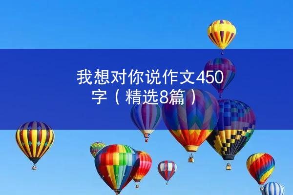 我想对你说作文450字（精选8篇）