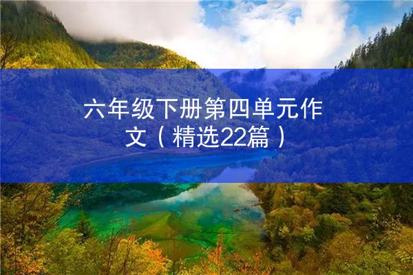 六年级下册第四单元作文（精选22篇）