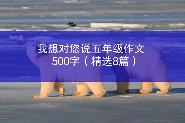 我想对您说五年级作文500字（精选8篇）