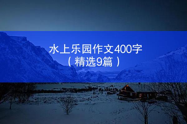 水上乐园作文400字（精选9篇）