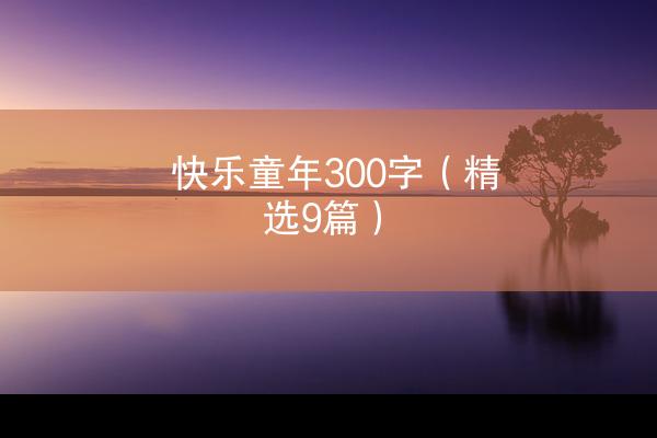 快乐童年300字（精选9篇）