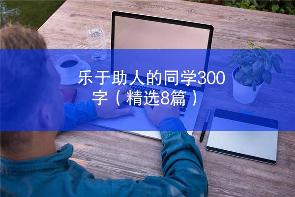 乐于助人的同学300字（精选8篇）