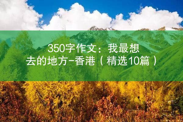 350字作文：我最想去的地方-香港（精选10篇）