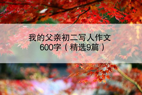 我的父亲初二写人作文600字（精选9篇）