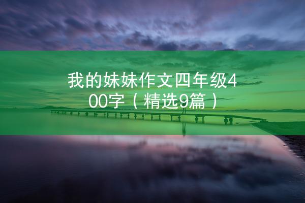 我的妹妹作文四年级400字（精选9篇）