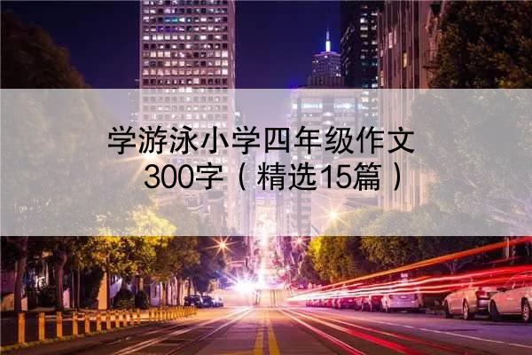 学游泳小学四年级作文300字（精选15篇）