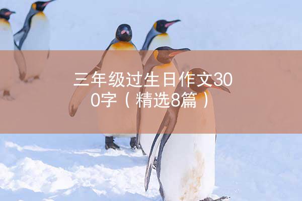 三年级过生日作文300字（精选8篇）