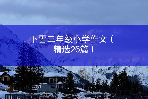 下雪三年级小学作文（精选26篇）