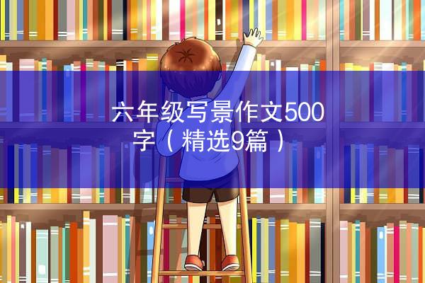 六年级写景作文500字（精选9篇）