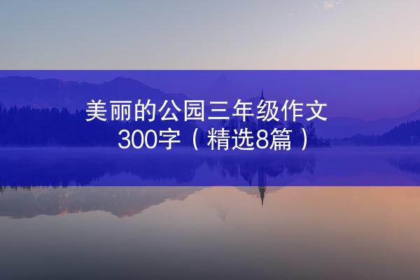 美丽的公园三年级作文300字（精选8篇）