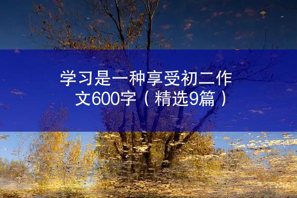 学习是一种享受初二作文600字（精选9篇）