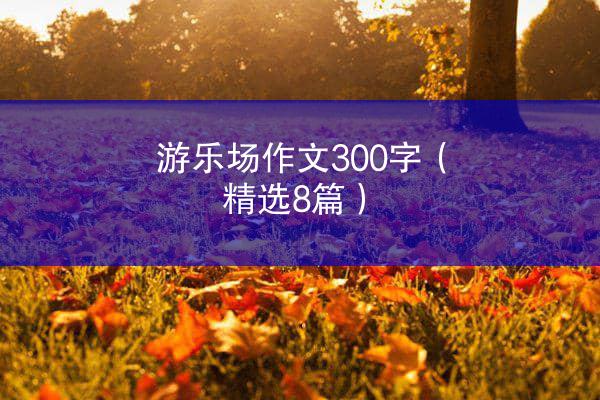 游乐场作文300字（精选8篇）