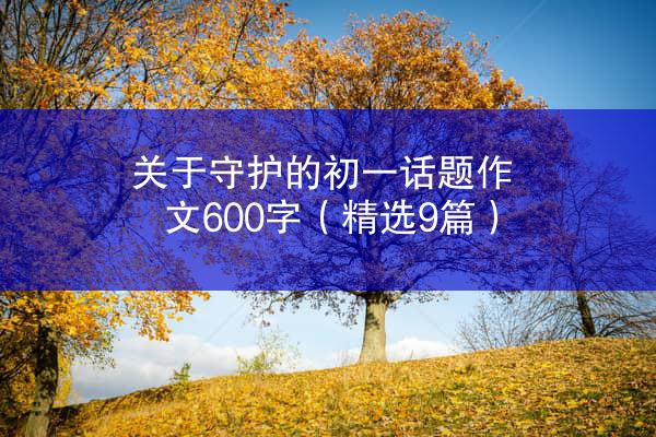 关于守护的初一话题作文600字（精选9篇）