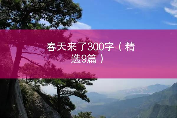 春天来了300字（精选9篇）