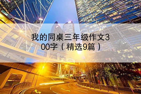 我的同桌三年级作文300字（精选9篇）