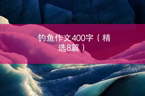 钓鱼作文400字（精选8篇）