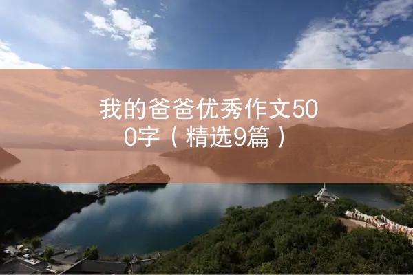 我的爸爸优秀作文500字（精选9篇）