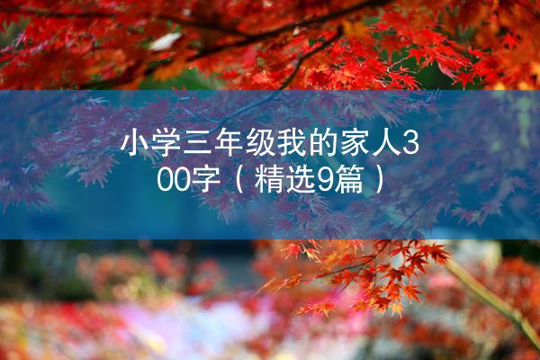 小学三年级我的家人300字（精选9篇）