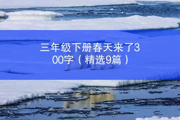 三年级下册春天来了300字（精选9篇）