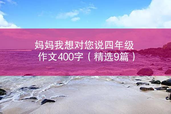 妈妈我想对您说四年级作文400字（精选9篇）