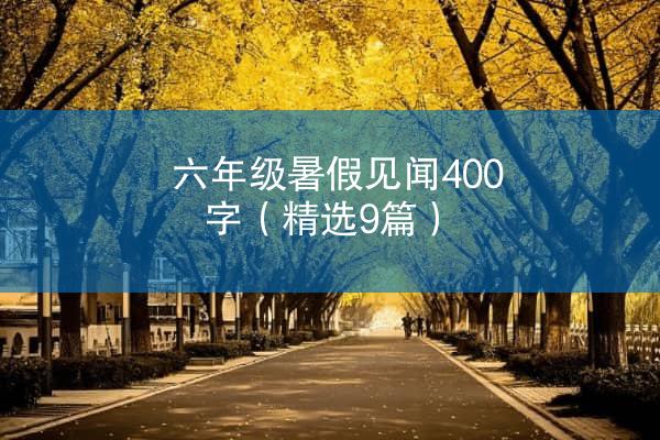 六年级暑假见闻400字（精选9篇）