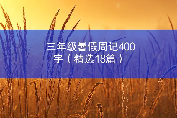 三年级暑假周记400字（精选18篇）