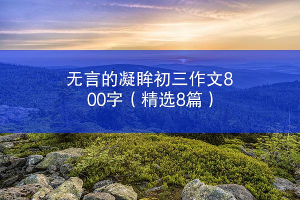 无言的凝眸初三作文800字（精选8篇）