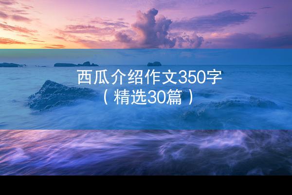 西瓜介绍作文350字（精选30篇）