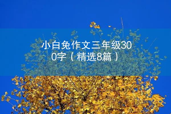 小白兔作文三年级300字（精选8篇）